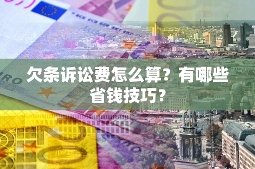 北京欠条诉讼费怎么算？有哪些省钱技巧？