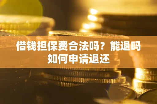 北京借钱担保费合法吗？能退吗如何申请退还