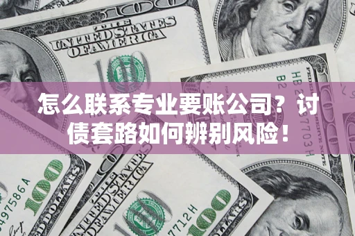 北京怎么联系专业要账公司？讨债套路如何辨别风险！