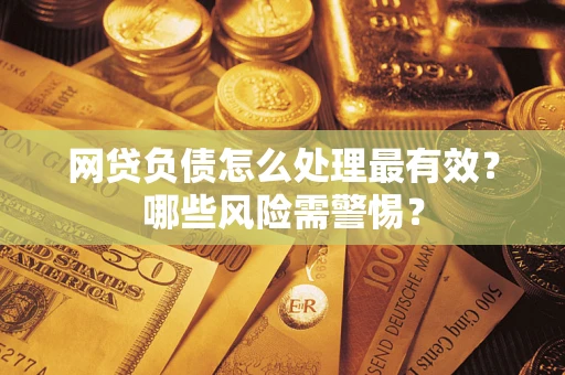 北京网贷负债怎么处理最有效？哪些风险需警惕？
