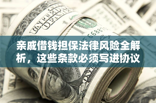 北京亲戚借钱担保法律风险全解析，这些条款必须写进协议