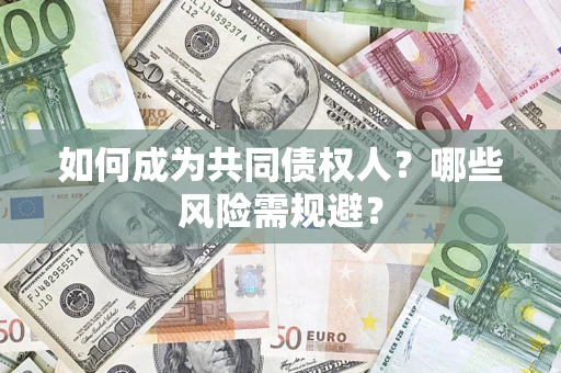 北京如何成为共同债权人？哪些风险需规避？