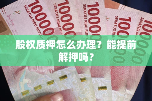 北京股权质押怎么办理？能提前解押吗？