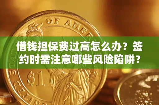 北京借钱担保费过高怎么办？签约时需注意哪些风险陷阱？