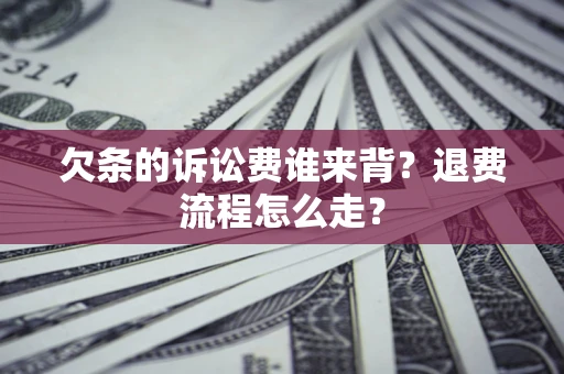 北京欠条的诉讼费谁来背？退费流程怎么走？
