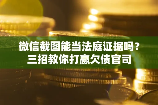 北京微信截图能当法庭证据吗？三招教你打赢欠债官司