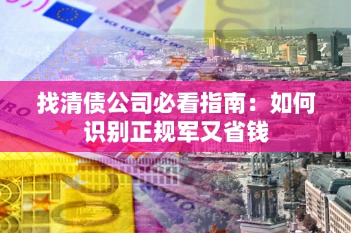 北京找清债公司必看指南：如何识别正规军又省钱
