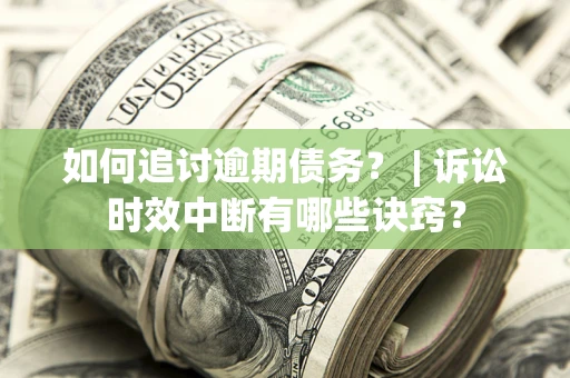 北京如何追讨逾期债务？ | 诉讼时效中断有哪些诀窍？