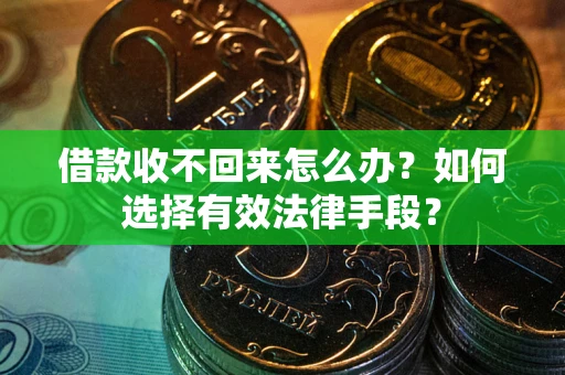 北京借款收不回来怎么办？如何选择有效法律手段？