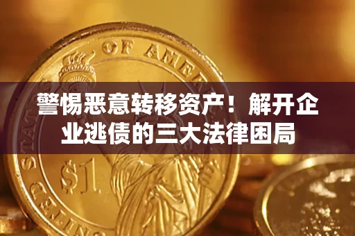 北京警惕恶意转移资产！解开企业逃债的三大法律困局