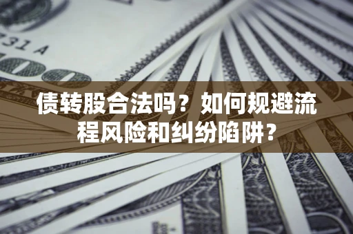 北京债转股合法吗？如何规避流程风险和纠纷陷阱？