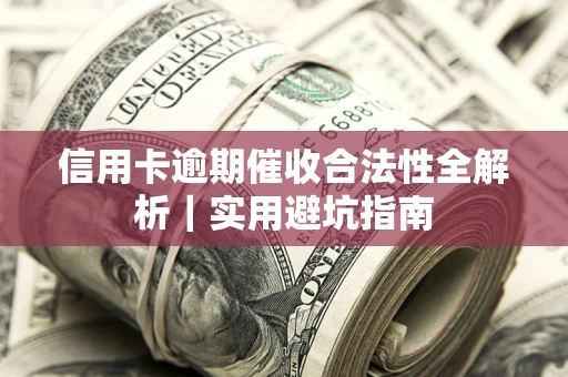 北京信用卡逾期催收合法性全解析｜实用避坑指南
