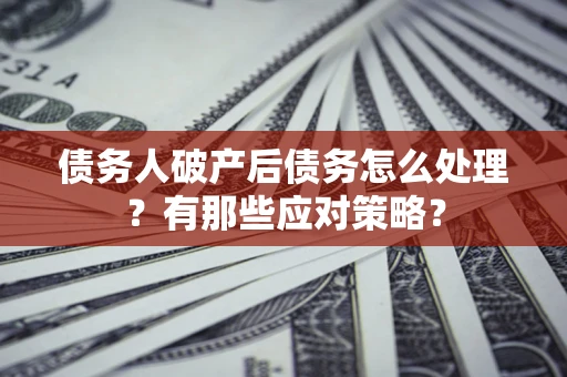 北京债务人破产后债务怎么处理？有那些应对策略？