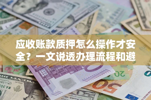 北京应收账款质押怎么操作才安全？一文说透办理流程和避险绝招